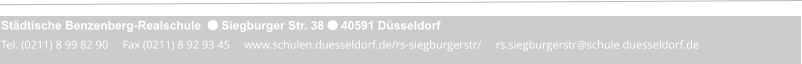 Städtische Benzenberg-Realschule   Siegburger Str. 38  40591 Düsseldorf Tel. (0211) 8 99 82 90     Fax (0211) 8 92 93 45     www.schulen.duesseldorf.de/rs-siegburgerstr/     rs.siegburgerstr@schule.duesseldorf.de
