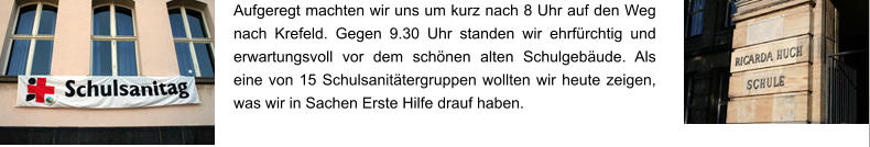 Aufgeregt machten wir uns um kurz nach 8 Uhr auf den Weg nach Krefeld. Gegen 9.30 Uhr standen wir ehrfürchtig und erwartungsvoll vor dem schönen alten Schulgebäude. Als eine von 15 Schulsanitätergruppen wollten wir heute zeigen, was wir in Sachen Erste Hilfe drauf haben.